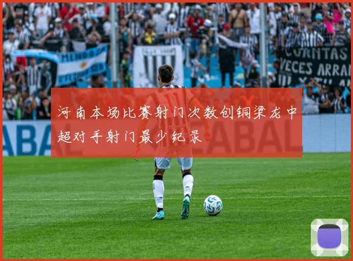 河南本场比赛射门次数创铜梁龙中超对手射门最少纪录