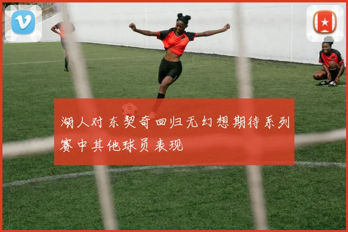 湖人对东契奇回归无幻想期待系列赛中其他球员表现