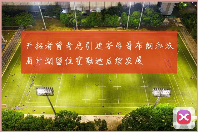 开拓者曾考虑引进字母哥布朗和浓眉计划留住霍勒迪后续发展